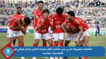 «تغطية حصرية» إم بي سي أكشن تنقل مباراة الأهلي وإنتر ميامي في المونديال مباشرة